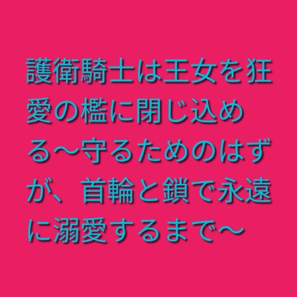 護衛騎士は王女を狂愛の檻に閉じ込める〜守るためのはずが、首輪と鎖で永遠に溺愛するまで〜
