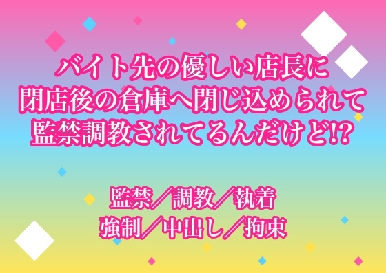 バイト先の優しい店長に閉店後の倉庫へ閉じ込められて監禁調教されてるんだけど!?