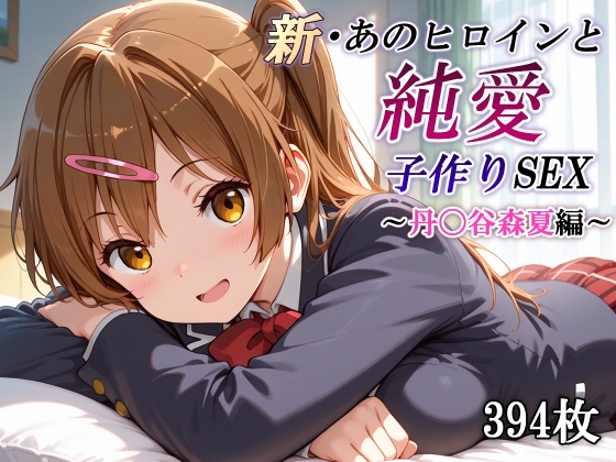 新・あのヒロインと純愛子作りSEX～丹〇谷森夏編～
