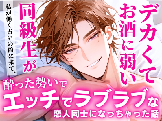 デカくてお酒に弱い同級生が私が働く占いの館に来て、酔った勢いでエッチでラブラブな恋人同士になっちゃった話