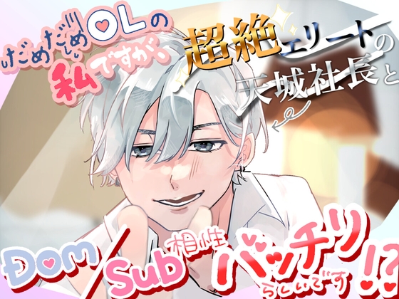 だめだめOLの私ですが、超絶エリートの天城社長とDom/Sub相性バッチリらしいです！?