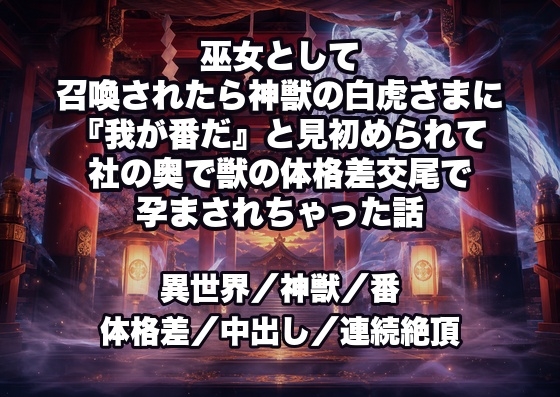 巫女として召喚されたら神獣の白虎さまに『我が番だ』と見初められて社の奥で獣の体格差交尾で孕まされちゃった話