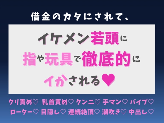 借金のカタにされて、イケメン若頭に指や玩具で徹底的にイかされる♡
