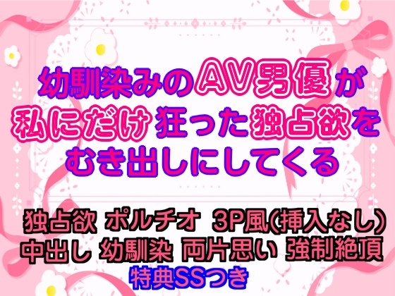 幼馴染みのAV男優が、私にだけ狂った独占欲をむき出しにしてくる