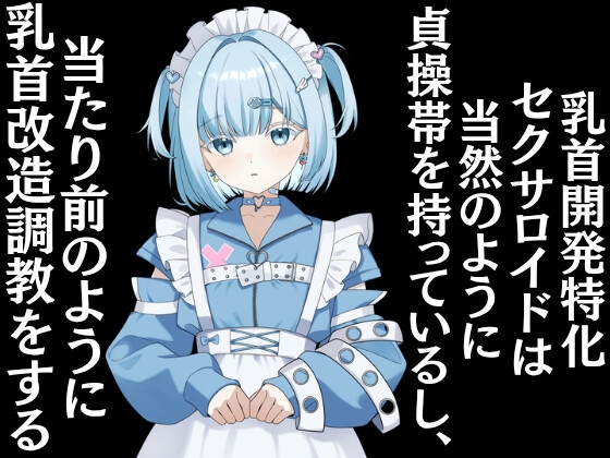 乳首開発特化セクサロイドは当然のように貞操帯を持っているし、当たり前のように乳首改造調教をする