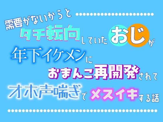需要がないからとタチ転向していたおじが、年下イケメンにおまんこ再開発されてオホ声喘ぎでメスイキする話