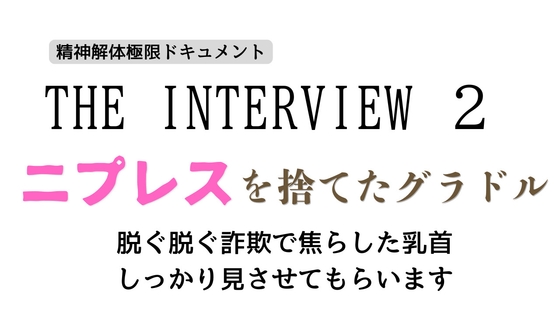 「ザ・インタビュー2」～ニプレスを捨てたグラドル～