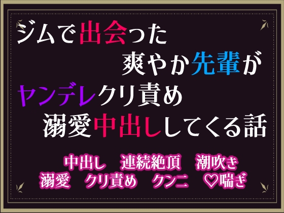 ジムで出会った爽やか先輩が、ヤンデレクリ責め溺愛中出ししてくる話
