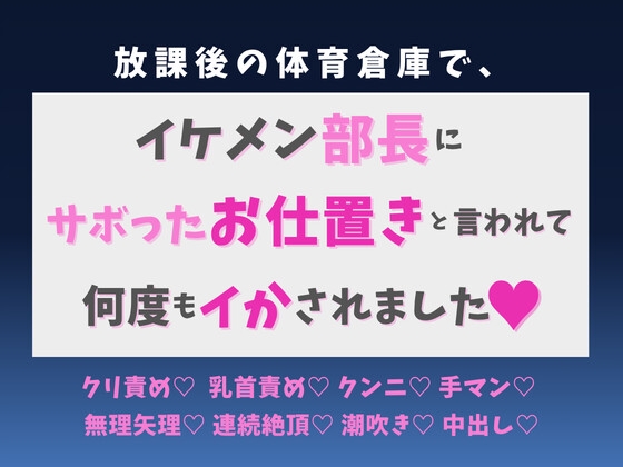 放課後の体育倉庫で、イケメン部長にサボったお仕置きと言われて何度もイかされました♡