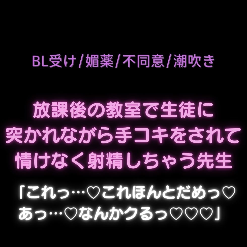 【BL受け/媚薬/不同意/潮吹き】放課後の教室で生徒に突かれながら手コキをされて情けなく射精しちゃう先生「これっ…♡これほんとだめっ♡あっ…♡なんかクるっ♡♡♡」 画像1