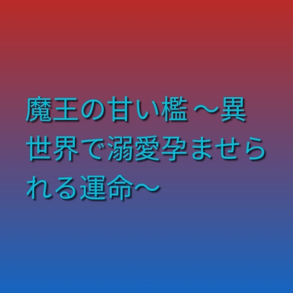 魔王の甘い檻 ~異世界で溺愛孕ませられる運命~