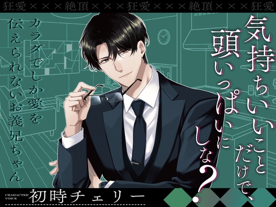 【狂愛☓☓☓絶頂】気持ちいいことだけで、頭いっぱいにしな? ~カラダでしか愛を伝えられないお義兄ちゃん~