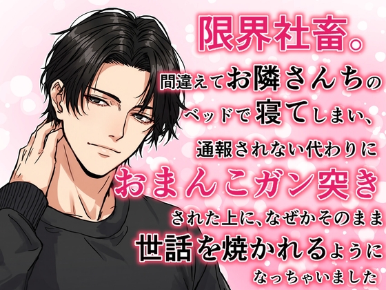 限界社畜。間違えてお隣さんちのベッドで寝てしまい、通報されない代わりにおまんこガン突きされたうえに、なぜかそのまま世話を焼かれるようになっちゃいました