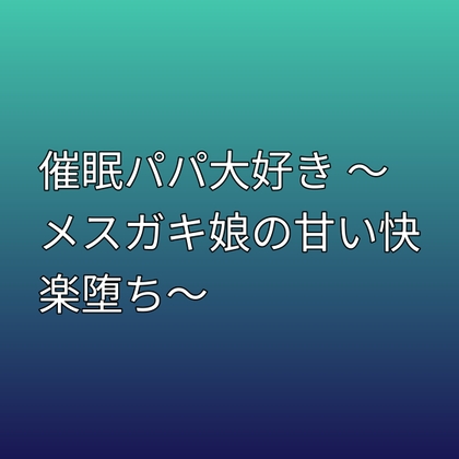 催○パパ大好き ～メ○ガキ娘の甘い快楽堕ち～