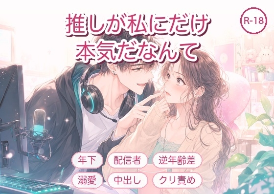推しが、私にだけ本気になるなんて聞いてない ～年下配信者にクリ責め中出しで囲い込まれました～