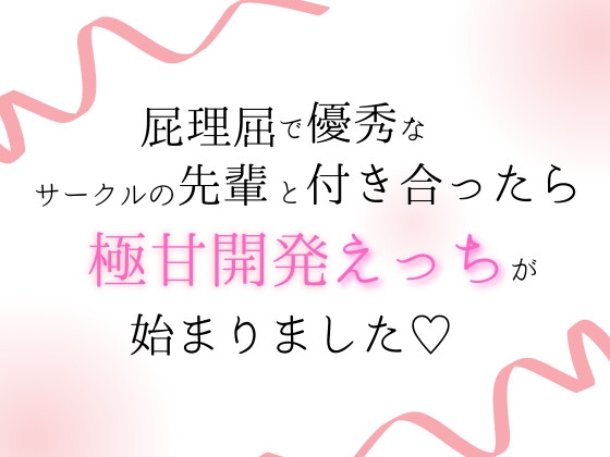 屁理屈で優秀なサークルの先輩と付き合ったら、極甘開発えっちが始まりました♡
