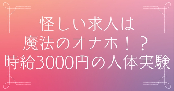 怪しい求人は魔法のオナホ！?時給3000円の人体実験