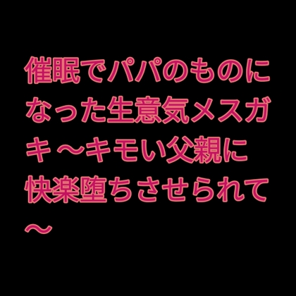 催○でパパのものになった生意気メ○ガキ ～キモい父親に快楽堕ちさせられて～