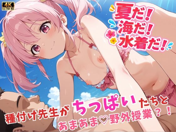 夏だ!海だ!水着だ!種付け先生がちっぱいたちとあまあま♡野外授業?!