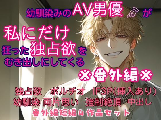 幼馴染みのAV男優が、私にだけ狂った独占欲をむき出しにしてくる 番外編 幼馴染みのAV男優が、私にだけ狂った独占欲をむき出しにしてくる 番外編
