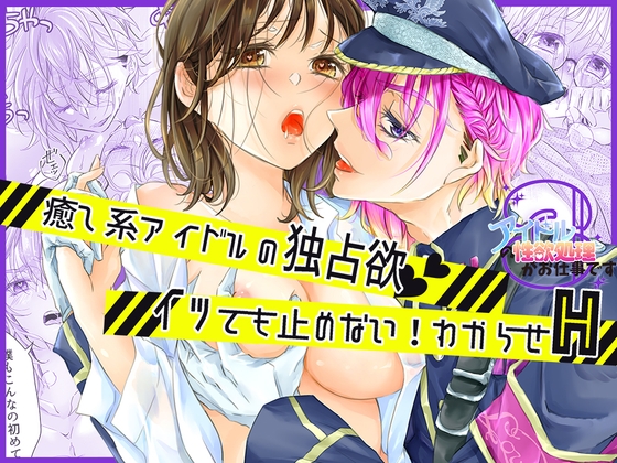 アイドルの性欲処理がお仕事です〜癒し系アイドルの独占欲、イッても止めない！わからせH〜