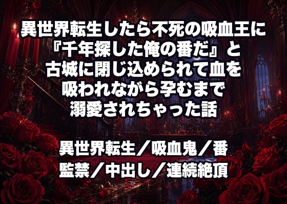 異世界転生したら不死の吸血王に『千年探した俺の番だ』と古城に閉じ込められて血を吸われながら孕むまで溺愛されちゃった話