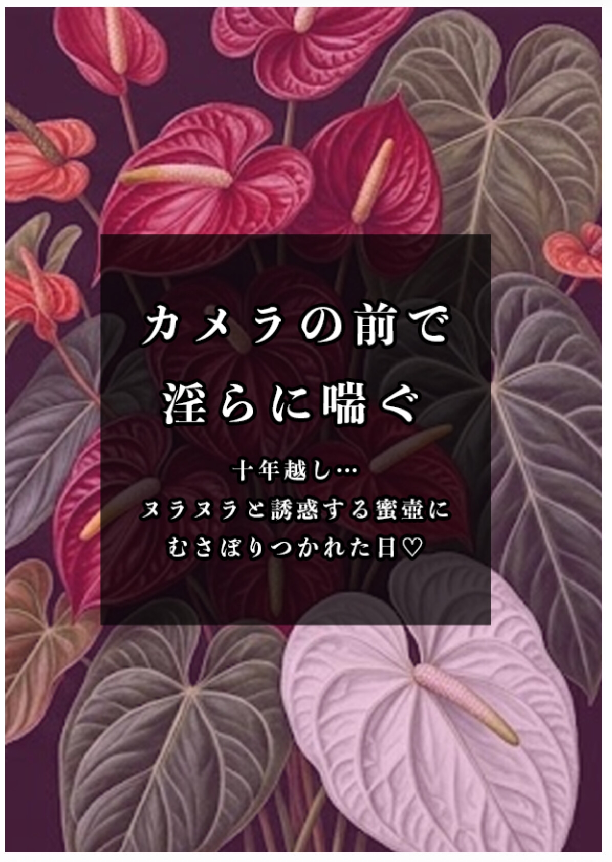 カメラの前で淫らに喘ぐ ──十年越し…ヌラヌラと誘惑する蜜壺にむさぼりつかれた日♡