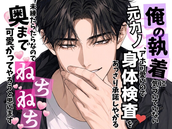 俺の執着に気づいていない元カノ、アホ可愛いので身体検査♡をあっさり承諾しやがる〜未練たらたらなので奥までねちねち♡可愛がってやろうと思います〜 俺の執着に気づいていない元カノ、アホ可愛いので身体検査♡をあっさり承諾しやがる〜未練たらたらなので奥までねちねち♡可愛がってやろうと思います〜