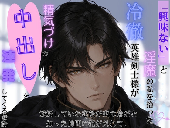 「興味ない」と淫魔の私を拾った冷徹英雄様、嫉妬していた恋敵が実の弟だと知った瞬間に箍が外れて、精気漬けの中出しを連発してくるお話 「興味ない」と淫魔の私を拾った冷徹英雄様、嫉妬していた恋敵が実の弟だと知った瞬間に箍が外れて、精気漬けの中出しを連発してくるお話