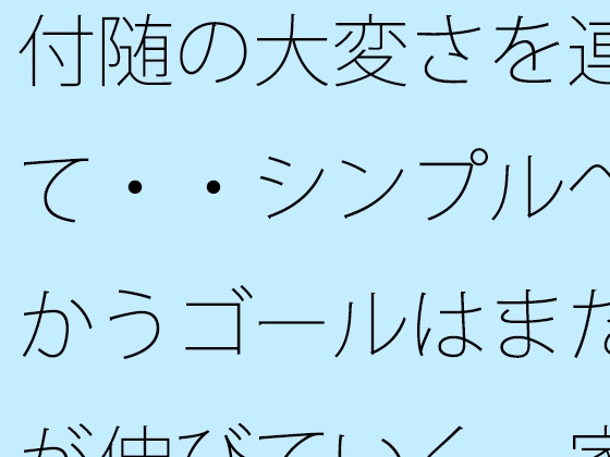 付随の大変さを連れて・・シンプルへ向かうゴールはまだ先が伸びていく 家の隣小さなトンネルの向こうの現実