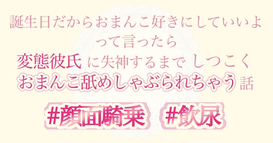 誕生日だからおまんこ好きにしていいよって言ったら変態彼氏に失神するまでしつこくおまんこ舐めしゃぶられちゃう話