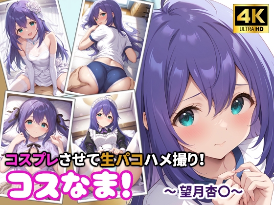 コスなま！コスプレさせて生パコハメ撮り！～望月杏〇～