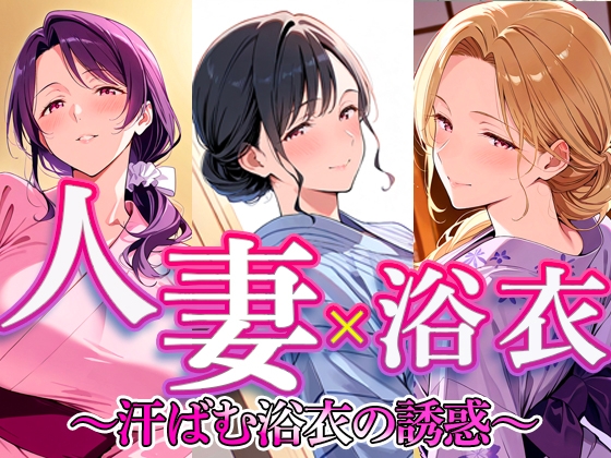 人妻 × 浴衣 〜汗ばむ浴衣の誘惑〜