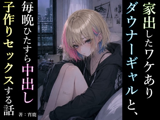 家出したワケありダウナーギャルと、毎晩ひたすら中出し子作りセックスする話