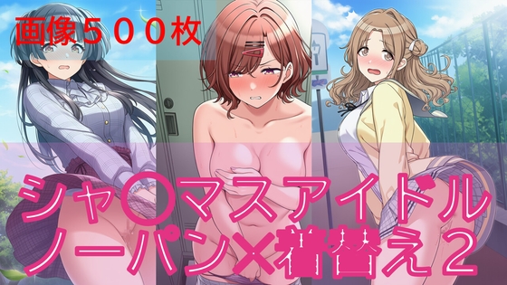 【500枚】シャ◯マスアイドル日常ハプニング2/2【ノーパン】【着替え】
