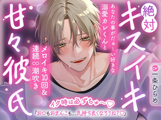 【イク時は必ずちゅ~♡】絶対キスイキ甘々彼氏~あなたの事がだぁ~い好きな溺愛カレくんとメロイキ10回&連続∞潮吹き「お口もおまんこも…気持ち良くなろうね?♡」