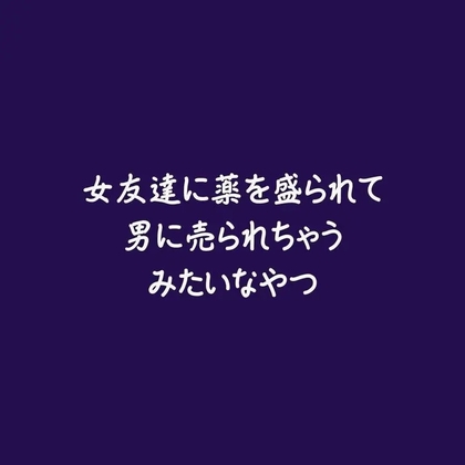 女友達に薬を盛られて男に売られちゃうみたいなやつ