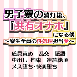 男子寮の消灯後、『共有オナホ』になる僕~寮生全員の性処理担当
