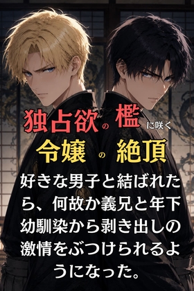 独占欲の檻に咲く、令嬢の絶頂   好きな男子と結ばれたら、何故か義兄と幼馴染から剥き出しの激情をぶつけられるようになった Vol.3 最終巻