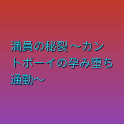 満員の秘裂 ～カントボーイの孕み堕ち通勤～