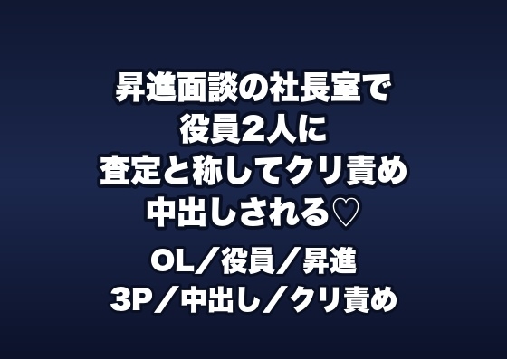 昇進面談の社長室で役員2人に「評価を上げてやる」とデスクに乗せられクリ責めと中出しで査定される入社2年目OLの話♡♡♡