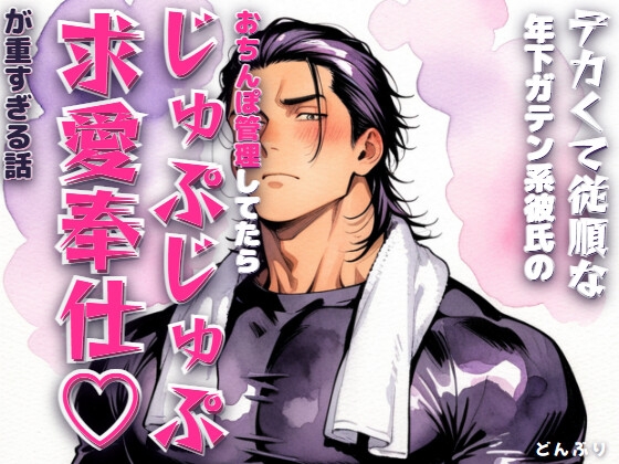 デカくて従順な年下ガテン系彼氏のおちんぽ管理してたらじゅぷじゅぷ求愛奉仕♡が重すぎる話