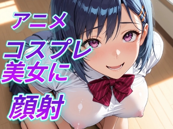 アニメコスプレ美女に顔射