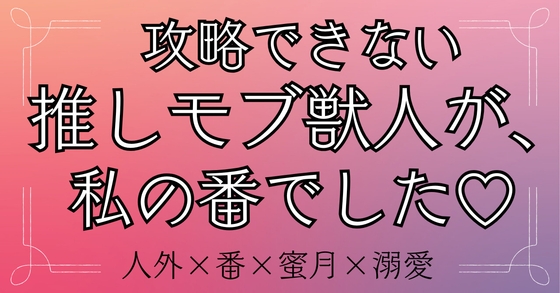 攻略できない推しモブ獣人が、私の番でした♡ [おひるね魔境]