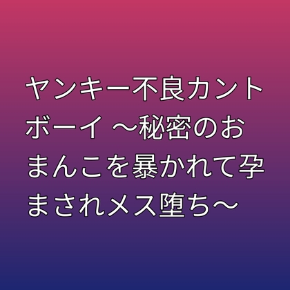 ヤンキー不良カントボーイ ～秘密のおまんこを暴かれて孕まされメス堕ち～