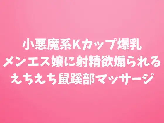 小悪魔系Kカップ爆乳メンエス嬢に射精欲煽られるえちえち鼠蹊部マッサージ