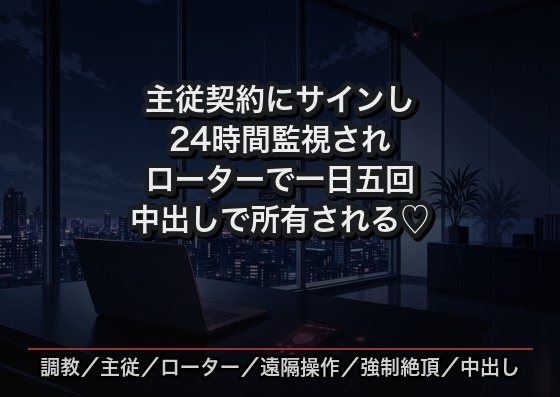 主従契約にサインした瞬間から24時間監視され、リモコンローターで一日五回イカされ続け毎晩中出しで所有される新入社員の話♡♡♡