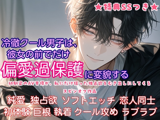 冷徹クール男子は、彼女の前でだけ偏愛過保護に変貌する【幼馴染のAV男優が私にだけ狂った独占欲をむきだしにしてくるスピンオフ】 [甘噛みどらごん]