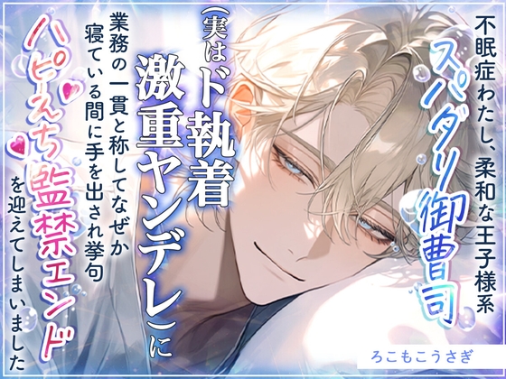 不眠症わたし、柔和な王子様系スパダリ御曹司(実はド執着激重ヤンデレ)に業務の一貫と称してなぜか寝ている間に手を出され挙句ハピえち監禁エンドを迎えてしまいました