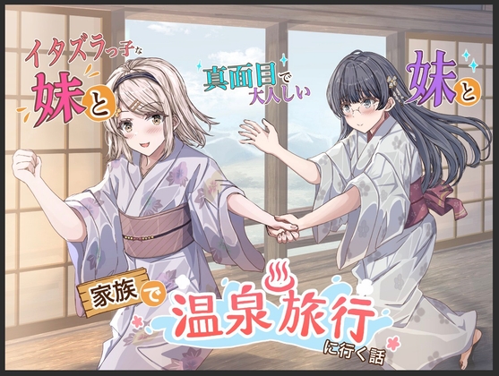 イタズラっ子な妹と真面目で大人しい妹と家族で温泉旅行に行く話